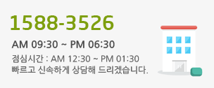 1588-3526 / AM 09:30 ~ PM 06:30 / 점심시간 : AM 12:30 ~ PM 01:30 / 빠르고 신속하게 상담해 드리겠습니다.